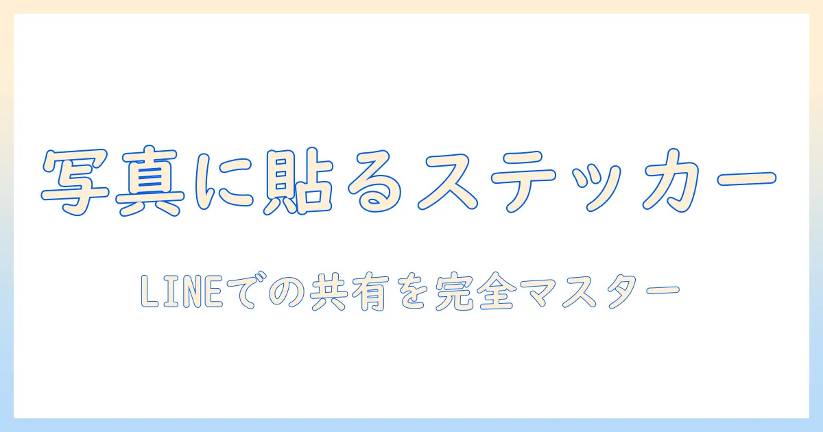 iphone 写真 ステッカー 使い方 ライン 完全ガイド：写真にステッカーを追加してLINEで共有する方法