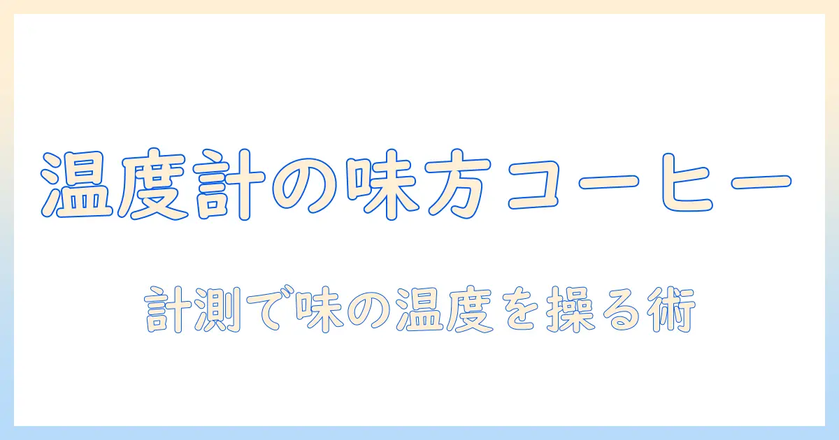 コーヒーを美味しく淹れるためのお湯の温度計活用術—温度計で理想のコーヒー温度を測るコツ