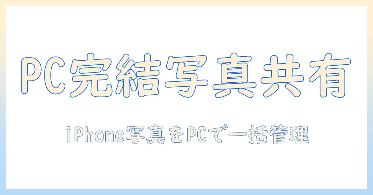 iphone 写真 共有 アルバム pcで完結させる方法｜iPhoneの写真をPCへ移動・共有する実践ガイド