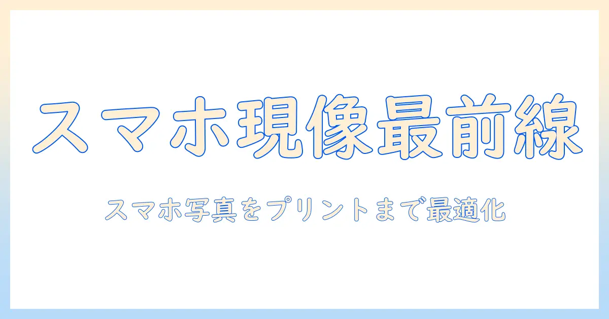 スマホ 写真 現像 コンビニ サイズを徹底解説｜初心者でもできるスマホ写真の現像とコンビニプリントのコツ