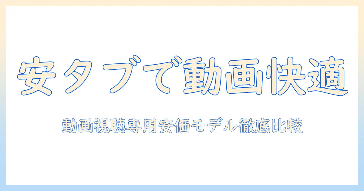 安いwi-fi専用タブレットで動画見るだけを快適に楽しむ方法｜動画見るだけ用途に最適なモデルを徹底比較