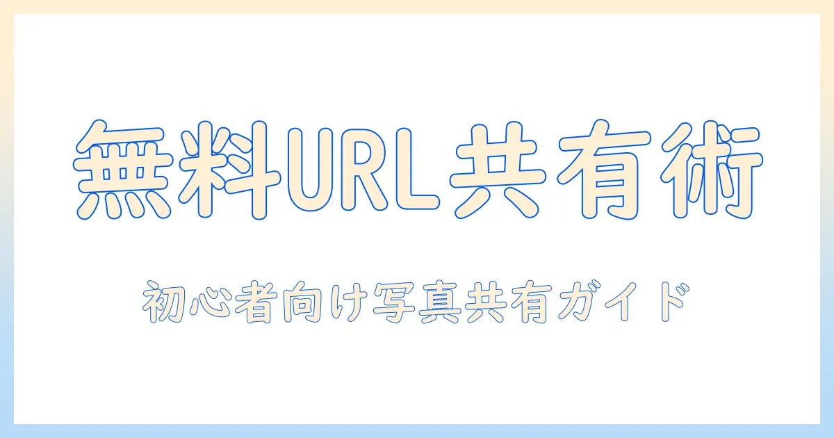 写真 共有 無料 urlを活用した写真共有の基本とおすすめサービス｜初心者向けガイド