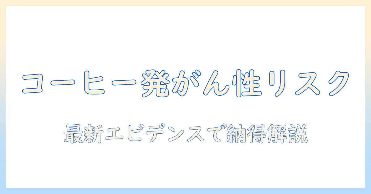 コーヒーの発がん性とリスクを正しく理解するためのガイド