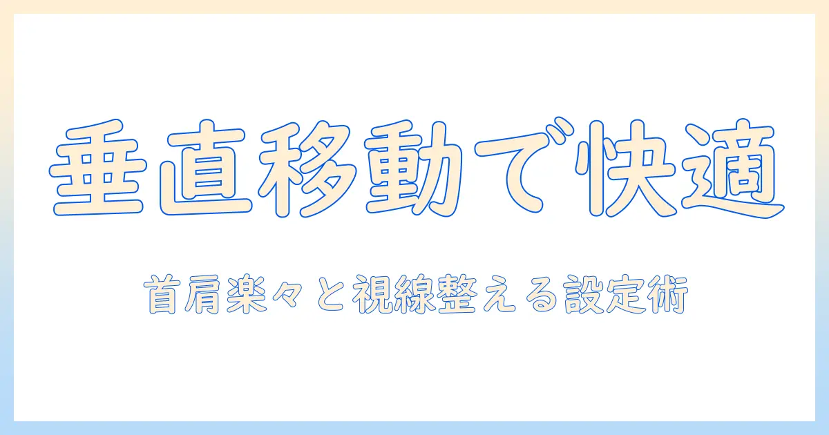 モニターアームと垂直移動の実用ガイド：快適なデスク環境をつくる選び方と使い方