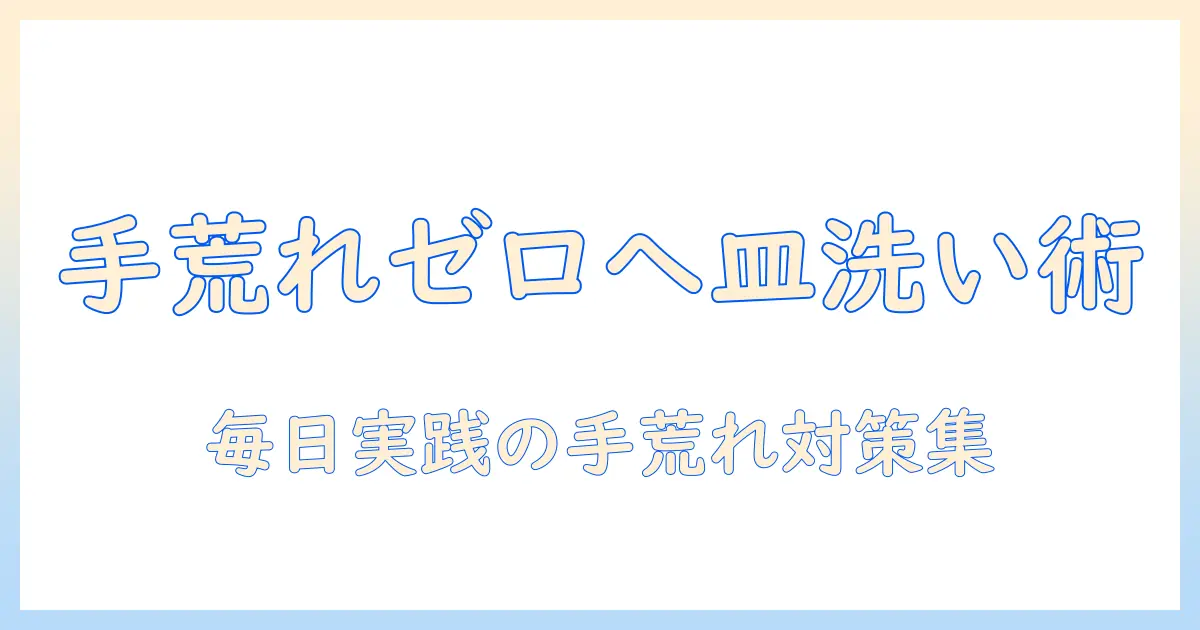 皿洗いで起こる手荒れを防ぐ対策とケアのポイント