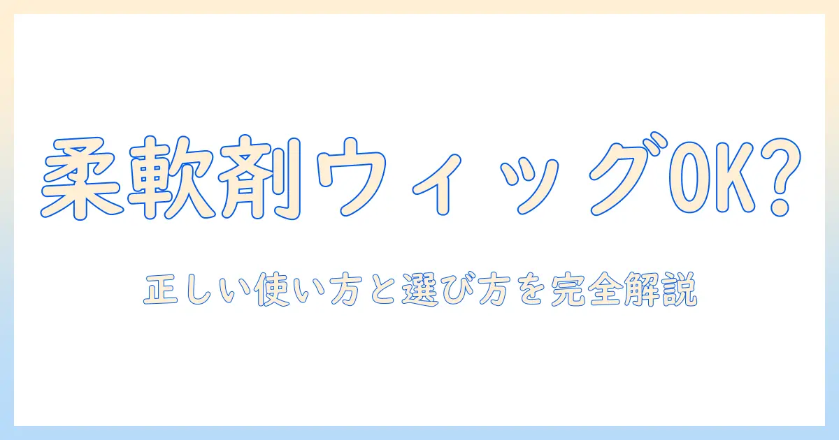 ウィッグのお手入れに市販の柔軟剤は使える?正しい使い方と選び方ガイド