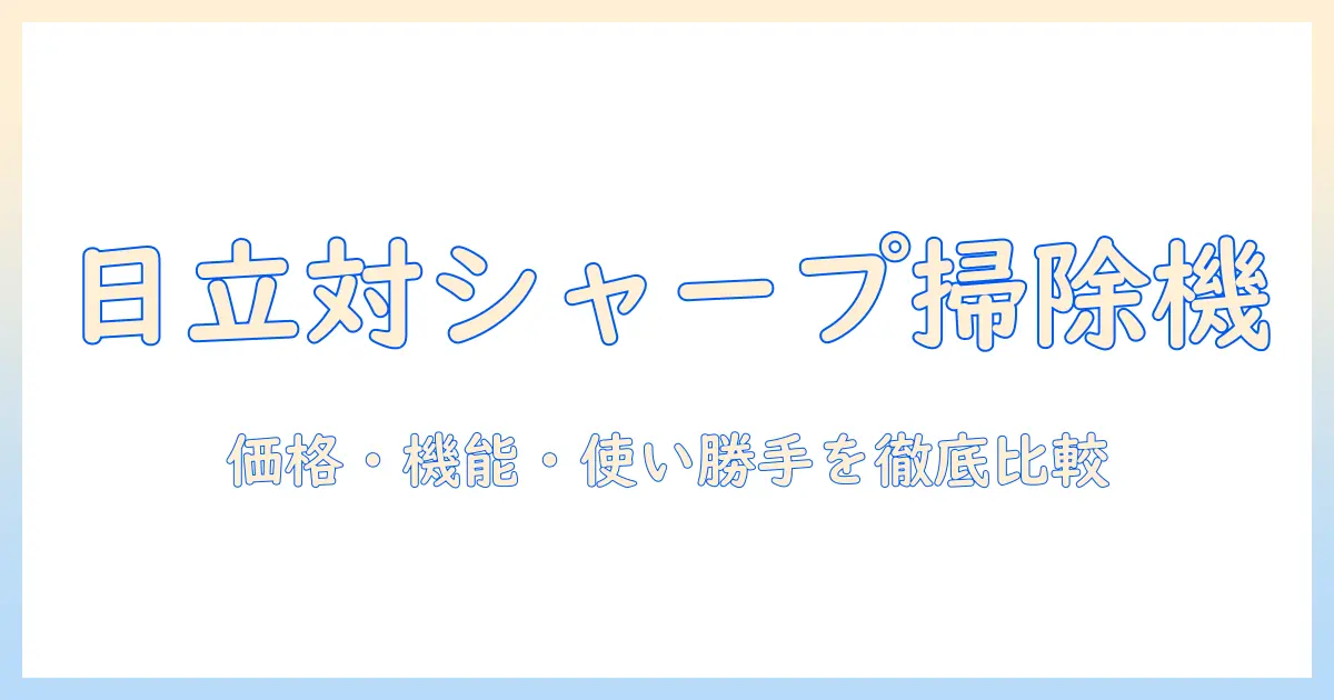 日立とシャープの掃除機を比較して徹底解説：価格・機能・使い勝手を総括