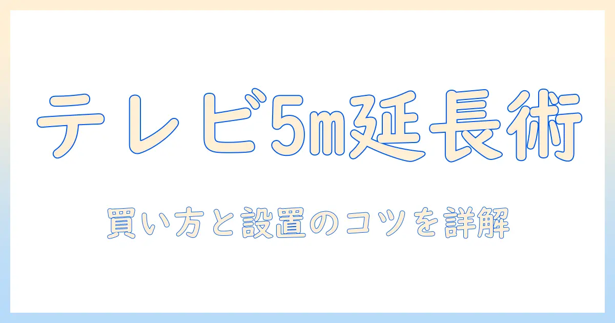 テレビ アンテナ ケーブル 延長 5mを徹底解説: 買い方と設置のコツとおすすめ商品