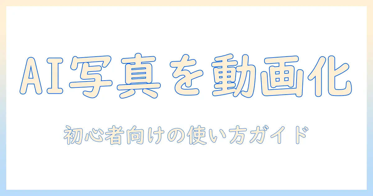 ai が 写真 を 動画 に する アプリの実力を検証：初心者向けおすすめツールと活用術
