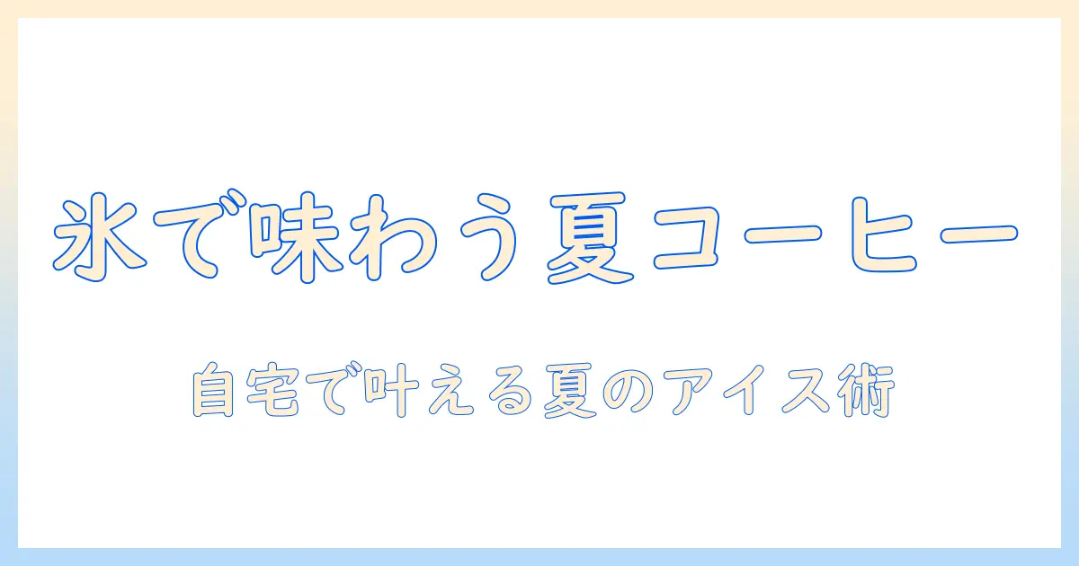 コーヒー×アレンジドリンク×アイスで始める夏の新習慣:自宅で作れる簡単レシピ集
