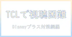tcl テレビでディズニープラスが見れないときの原因と解決法