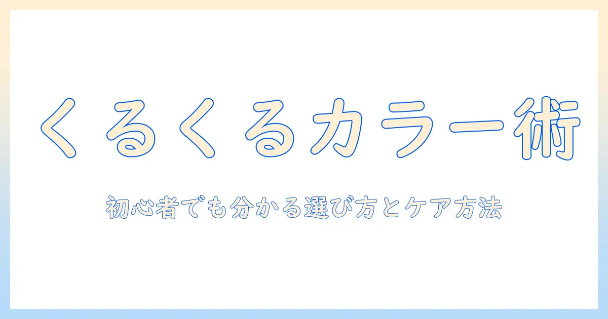 くるくるウィッグのカラー選び徹底ガイド：初心者でも分かるカラーの選び方とケア方法