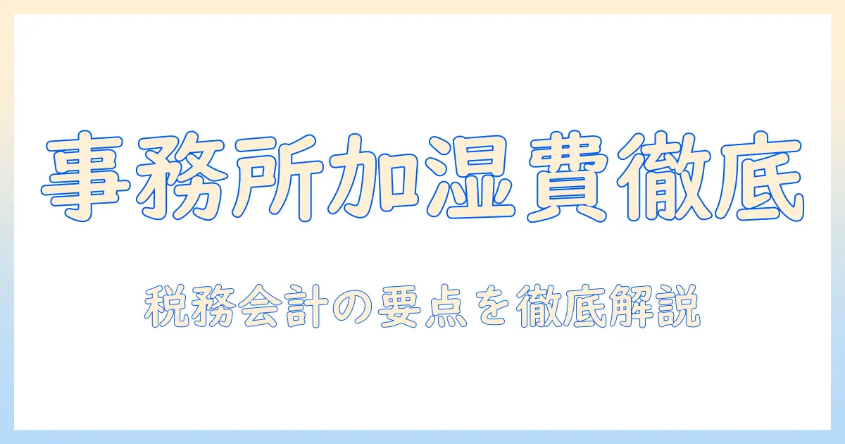 事務所 加湿器 経費を徹底解説：経費計上のポイントと税務・会計の注意点