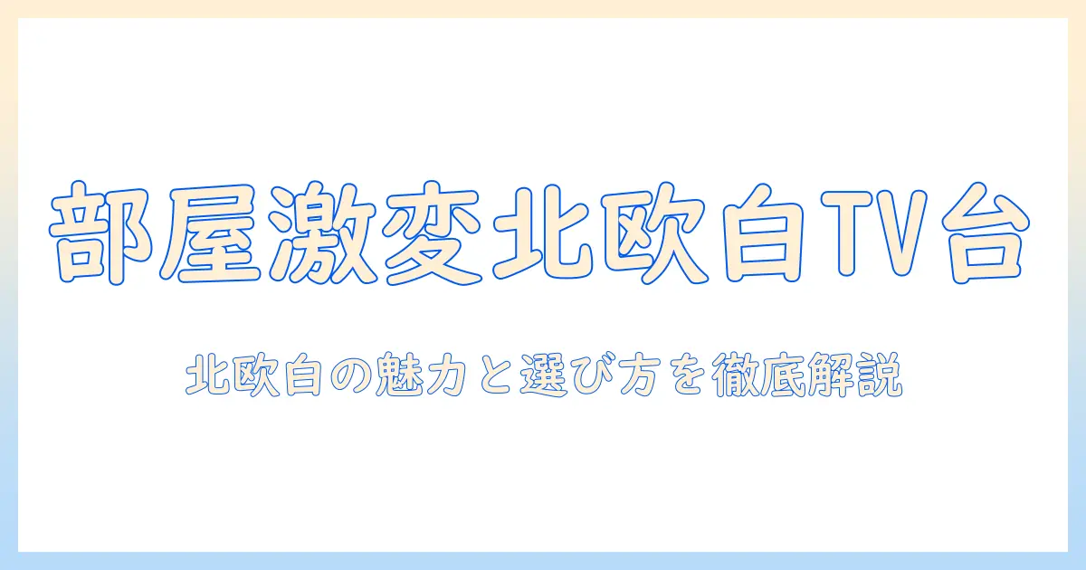 テレビ台 おしゃれ 北欧 白を徹底解説!部屋の雰囲気を変える選び方とおすすめ商品