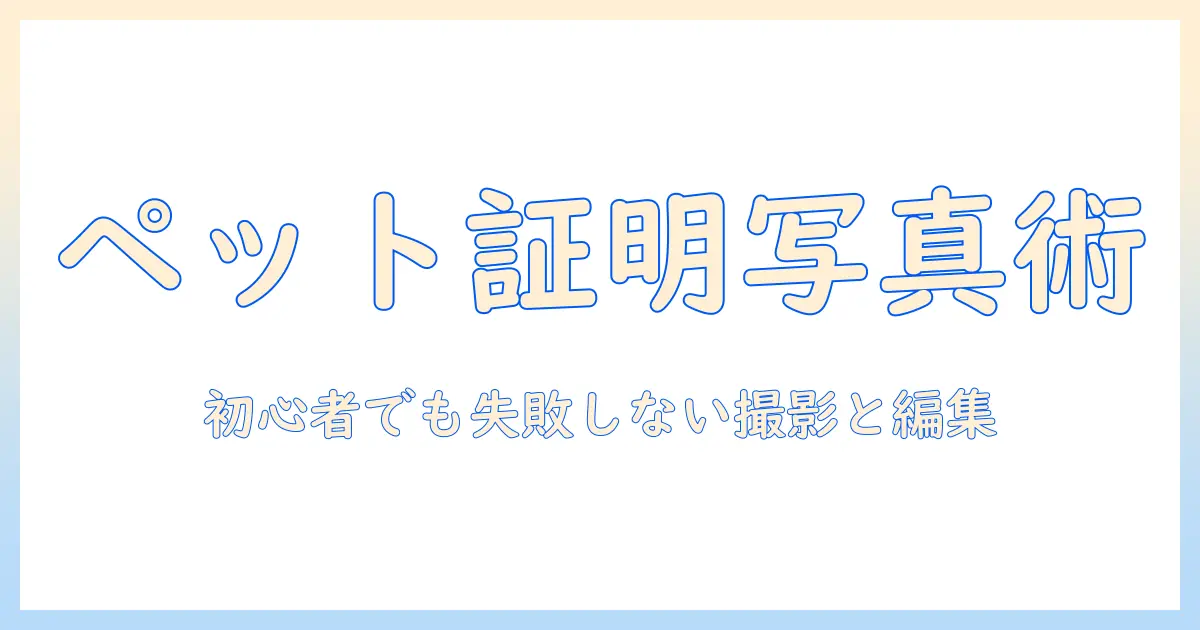 ペットの証明写真の作り方—初心者でも分かるペット写真の撮影と編集ガイド