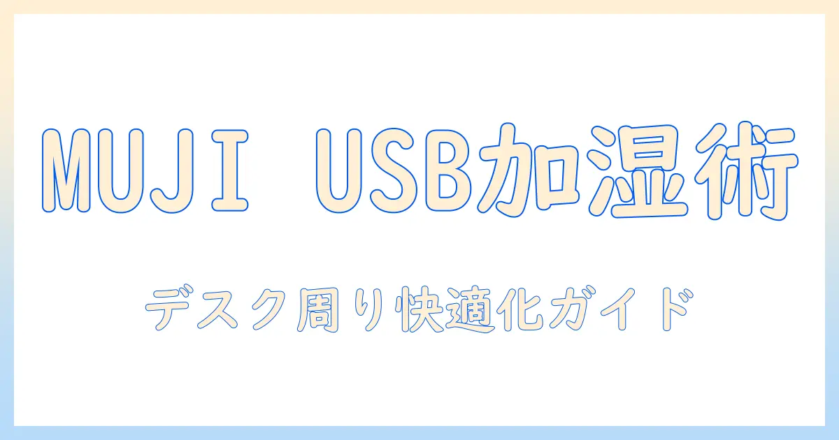 加湿器 usb 無印を徹底比較：MUJIのUSB対応加湿器でデスク周りを快適に