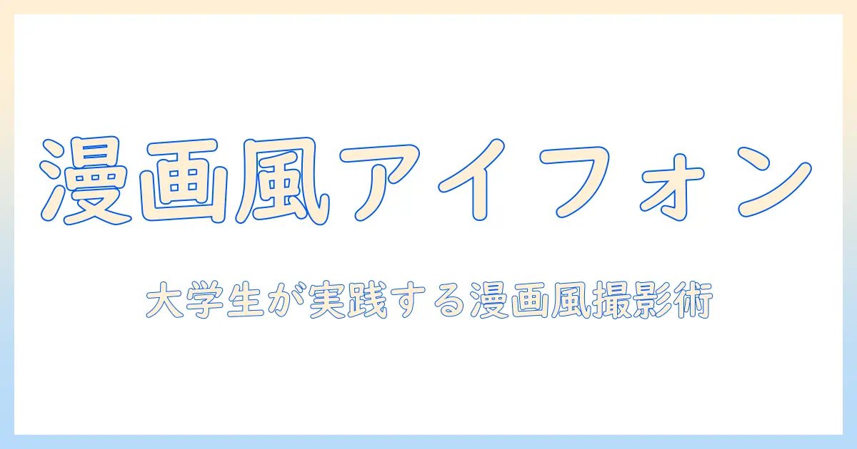 アイフォン 写真 漫画風で簡単ガイド：大学生が実践する撮影と編集のコツ