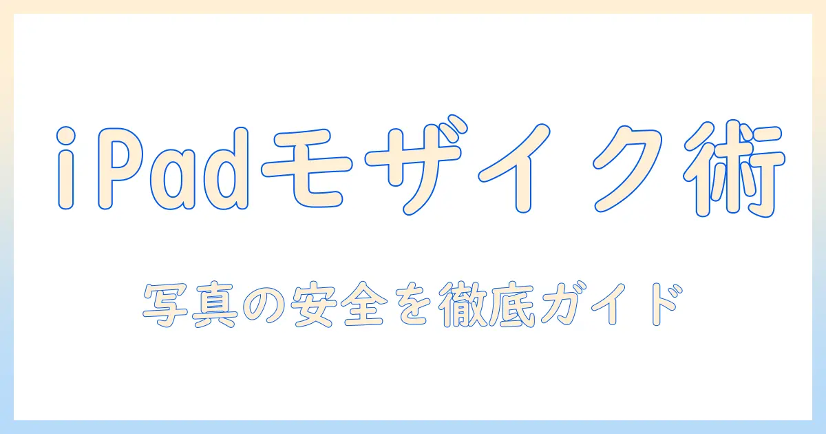 ipad 写真 モザイク処理の完全ガイド — iPadで写真のプライバシーを守る実践テクニック