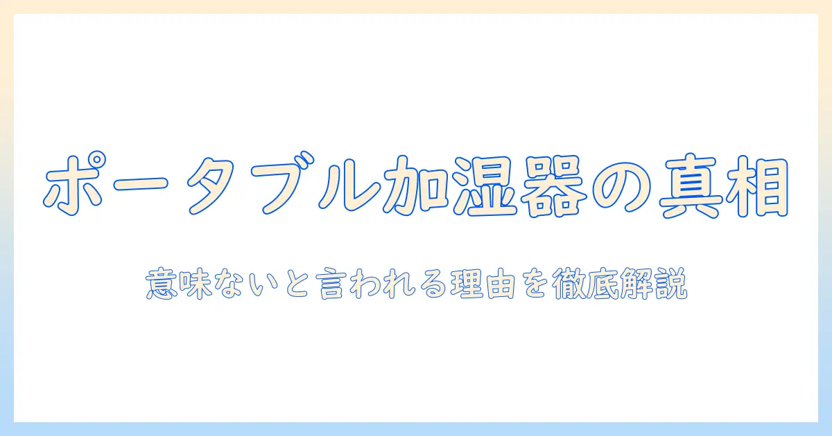 ポータブル 加湿器 意味ないの真相を徹底解説｜意味ないと言われる理由と正しい使い方・選び方