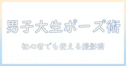 男子大学生の写真ポーズ入門：初心者でも使える撮影コツとポーズの組み立て方