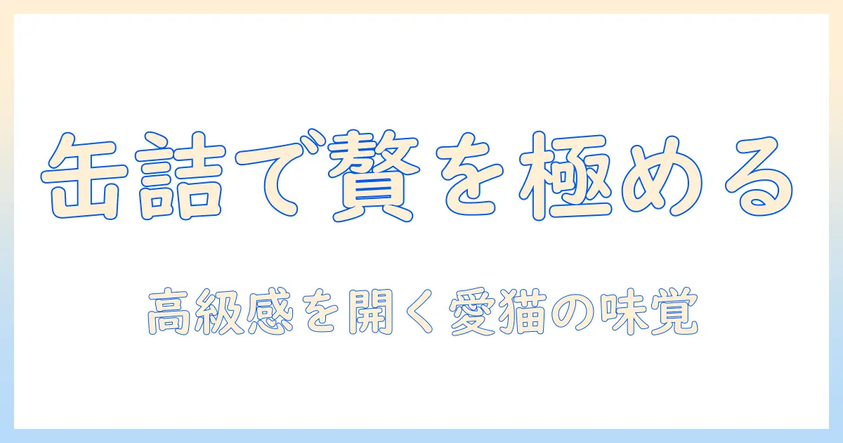 キャットフードの缶詰で高級を味わう!選び方とおすすめキャットフード缶詰ガイド