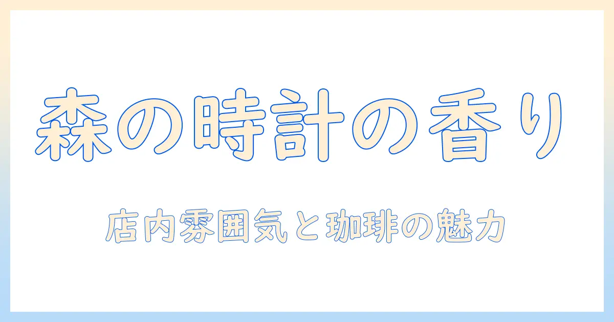 珈琲好きのための森の時計のメニュー徹底ガイド：店内の雰囲気とおすすめ珈琲をご紹介