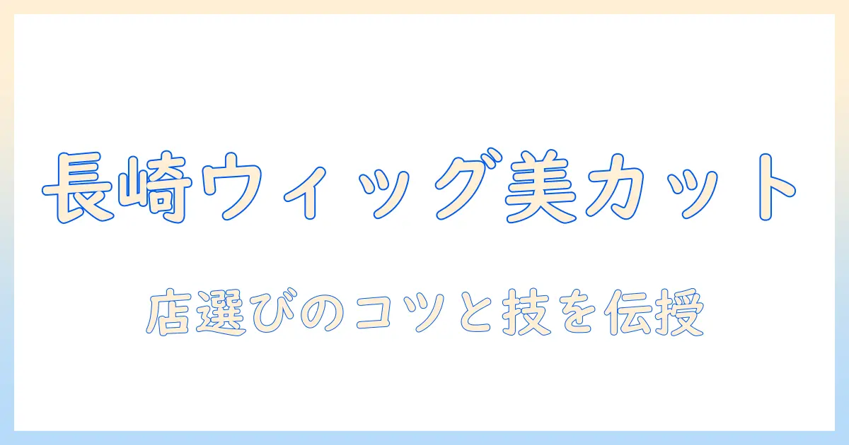 長崎でウィッグをカットする方法と店選びのポイント