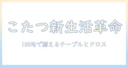 こたつの新生活を始めるならこれ!テーブルとクロスを100円均一で揃える方法
