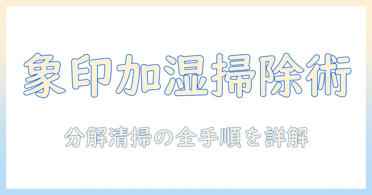 象印 加湿器 掃除方法を徹底解説｜分解清掃の手順・頻度・注意点まで