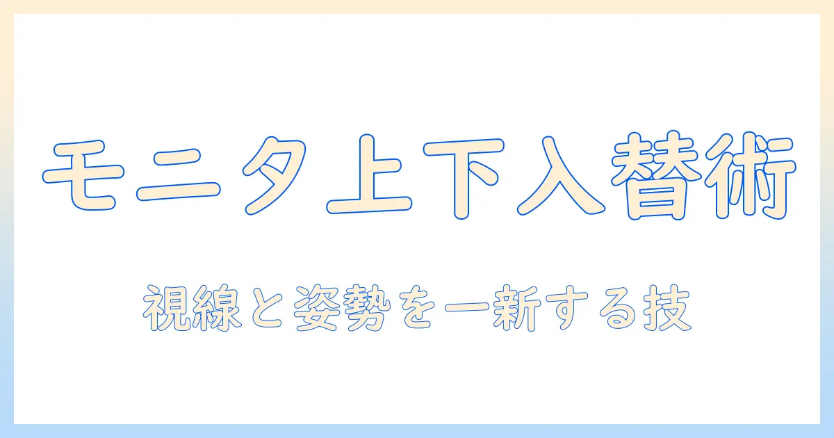 モニターアームで上下を入れ替える方法と配置のコツ