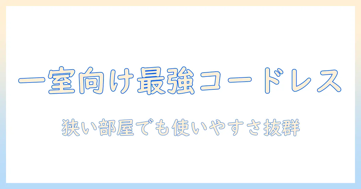 ワンルーム向けコードレス掃除機の選び方とおすすめ機種