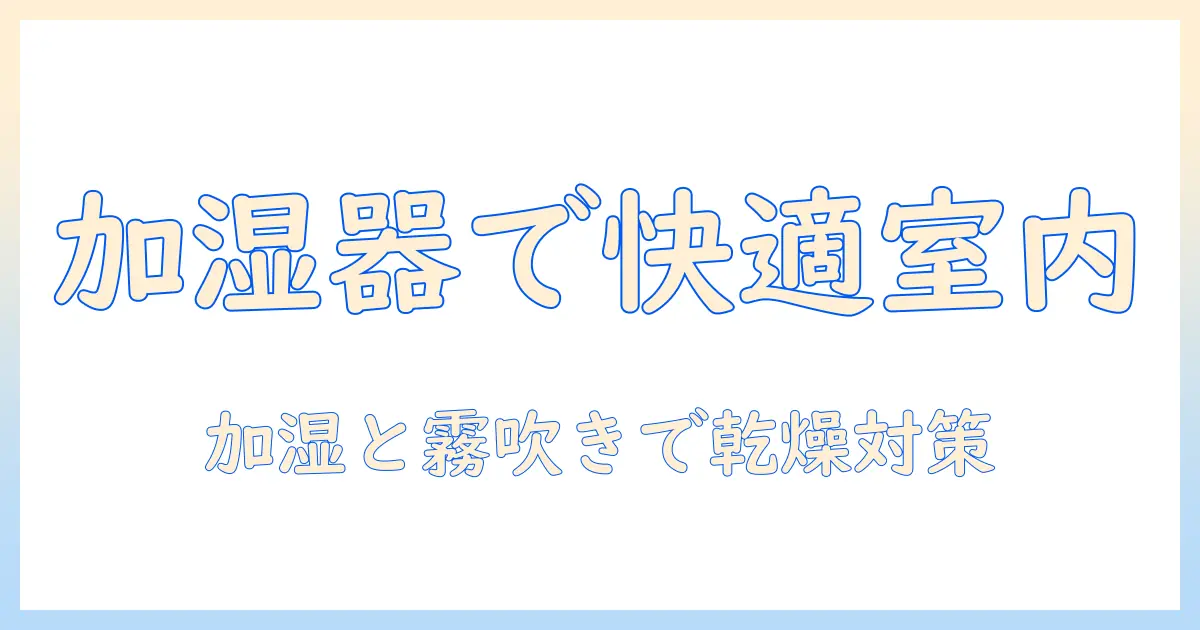 加湿器と霧吹きの効果を徹底解説｜冬の室内湿度を快適に保つポイントと選び方