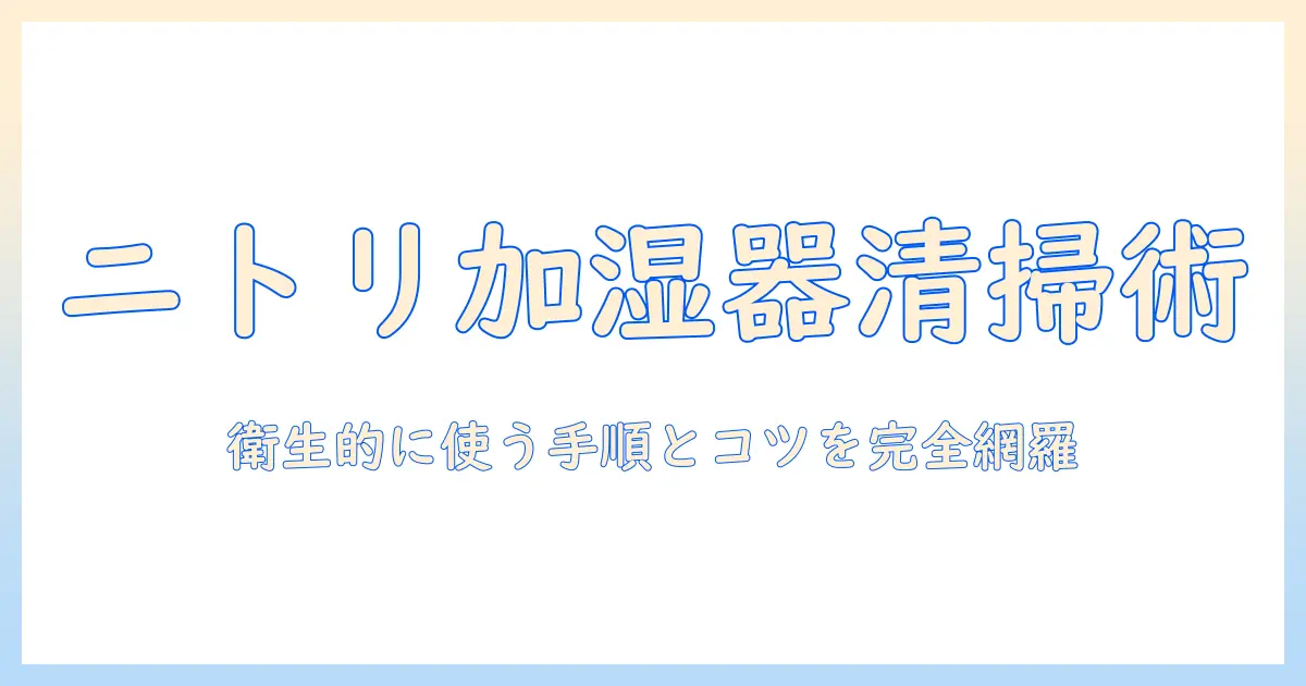 ニトリ 加湿器 手入れ方法を徹底解説:衛生的に使うための手順とコツ