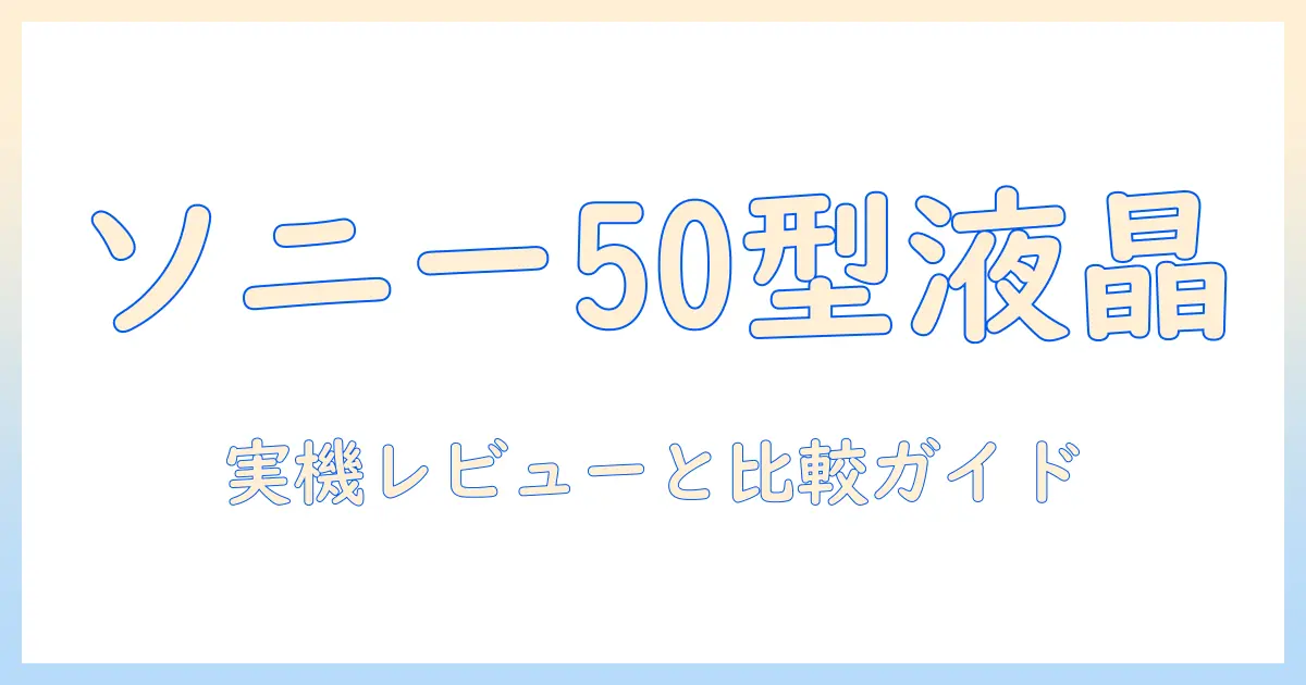液晶 ソニー テレビ 50 インチ おすすめ：選び方と比較・実機レビュー