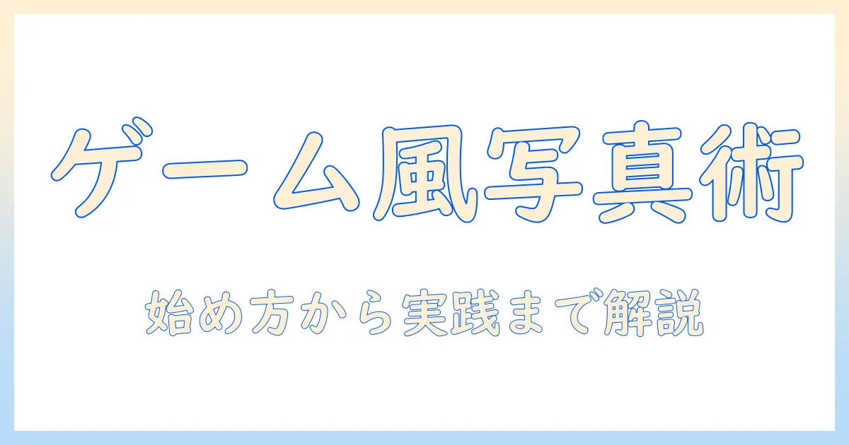 写真 ゲーム風 加工の完全ガイド｜初心者向けチュートリアルとおすすめツール