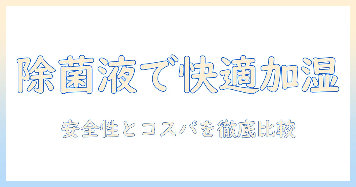加湿器 除菌液 おすすめ ガイド:安全性・効果・コスパを徹底比較して選ぶ