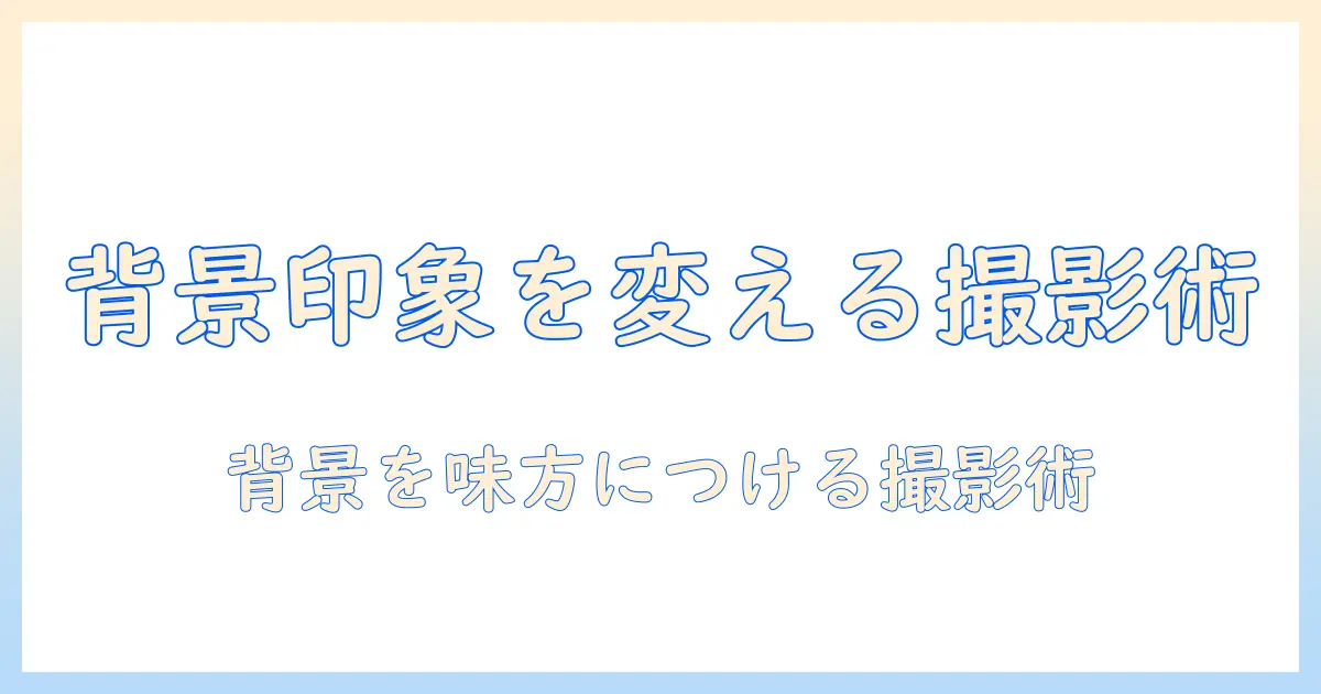 写真 バックグラウンド なぜ 背景を選ぶ理由と写真の印象を変えるコツ