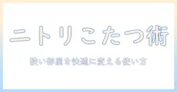 ニトリのこたつを一人暮らし用に選ぶコツ：狭い部屋を快適にする使い方とおすすめ商品