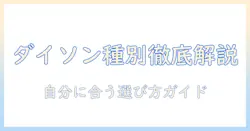 ダイソン 掃除機 種類 違いを徹底解説：自分に合うモデルの選び方