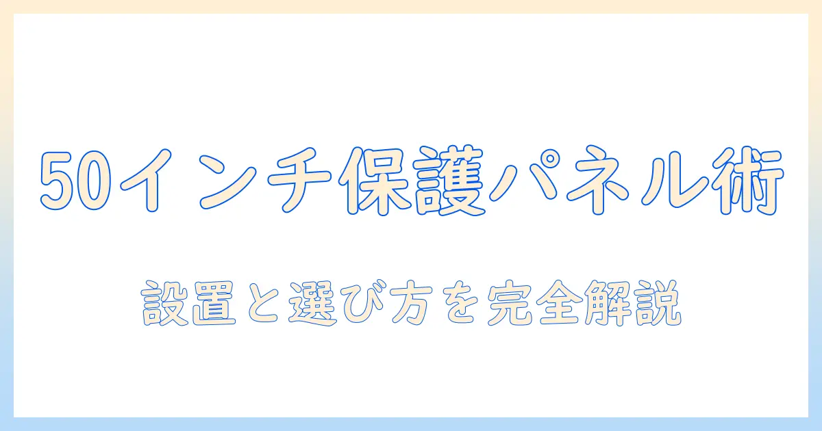 テレビ 保護パネル 50インチの選び方と設置ガイド