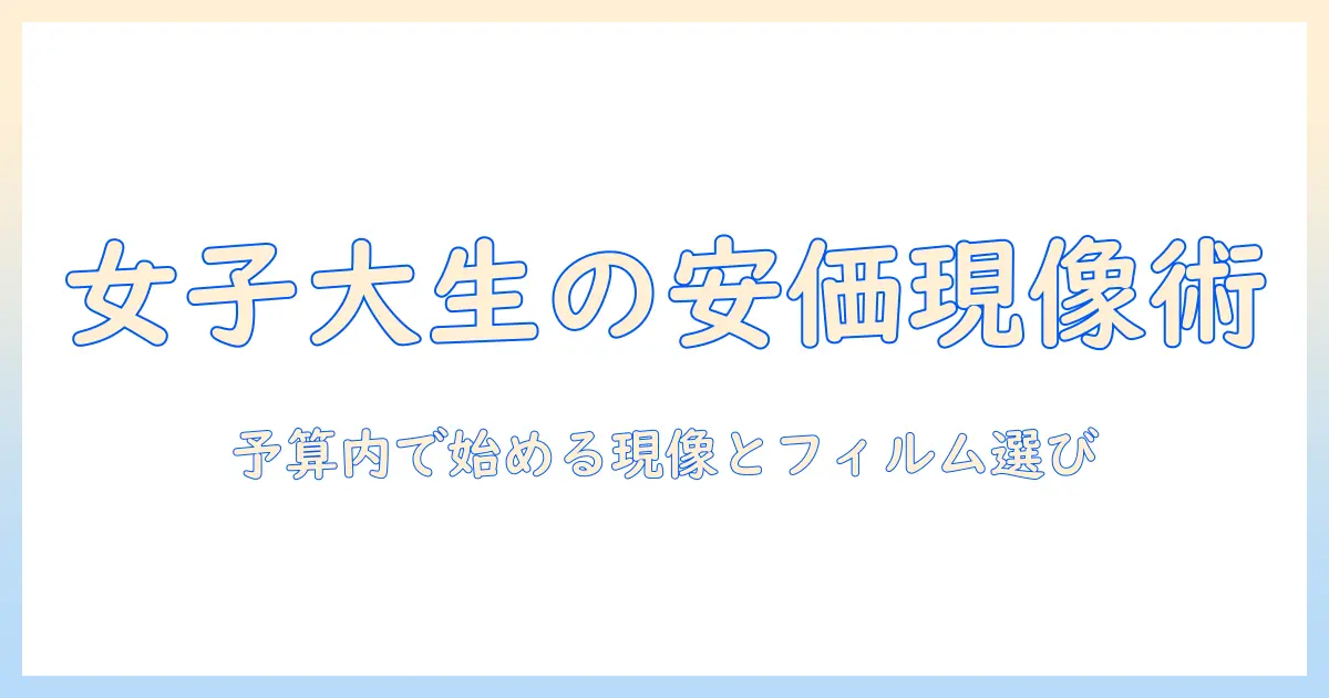 写真 現像 安い フィルムで始める予算内ガイド|女性の大学生が知っておく安価な現像とフィルム選び
