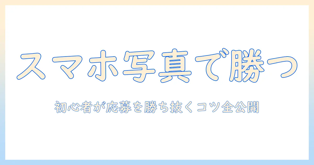 写真で始める初心者のスマホコンテスト攻略：スマホで撮る写真を応募するコツ