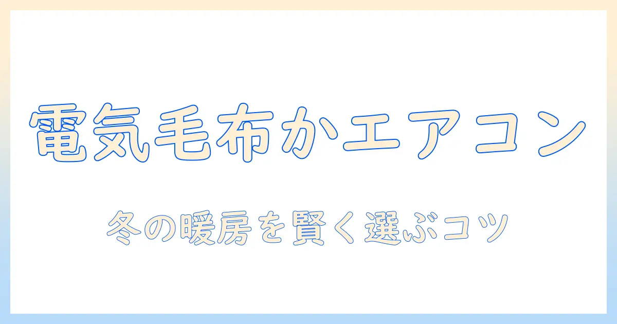 電気毛布とエアコン、どっちを選ぶ？冬の暖房を徹底比較して賢く節約する方法