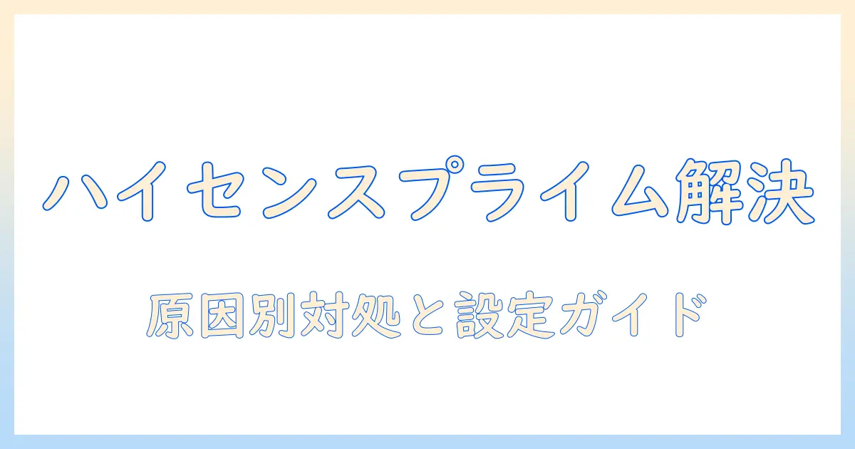 ハイセンス テレビ amazonプライム 見れないを解決する完全ガイド｜原因別の対処法と設定手順