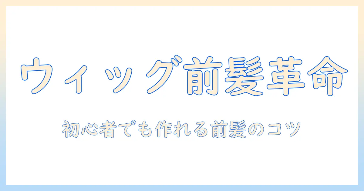 ウィッグの前髪を美しく整えるカットのやり方|初心者でもできる前髪の作り方とコツ
