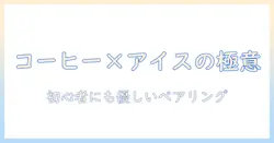 コーヒーとアイス、クリームのおすすめを徹底解説：初心者でも楽しめる組み合わせと選び方