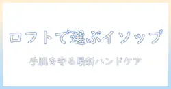 ロフトで買えるイソップのハンドクリーム徹底ガイド：おすすめと選び方