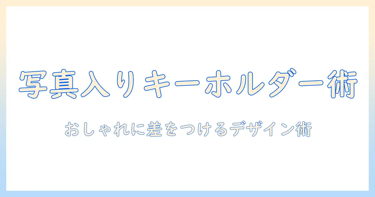 写真 入れ キーホルダー おしゃれに差をつける選び方とデザインアイデア