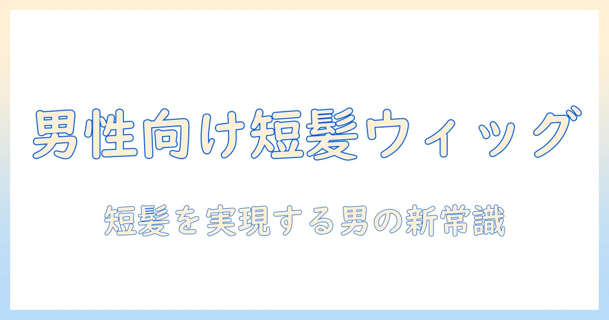 男性 用 ウィッグ 短髪を実現するための完全ガイド