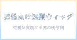男性 用 ウィッグ 短髪を実現するための完全ガイド